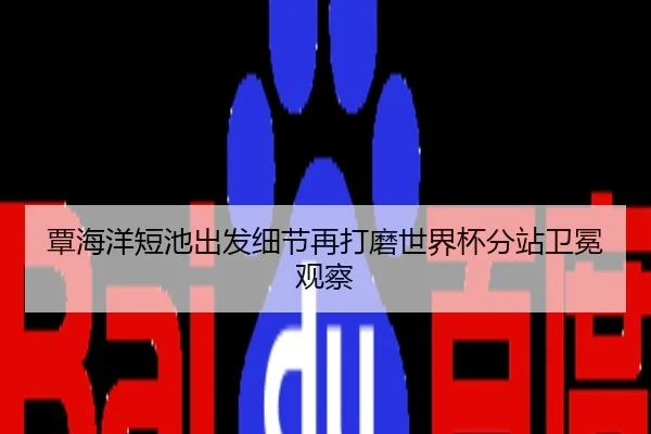 覃海洋短池出发细节再打磨世界杯分站卫冕观察