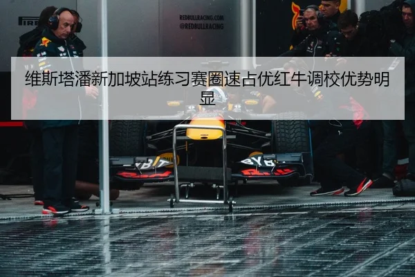 维斯塔潘新加坡站练习赛圈速占优红牛调校优势明显